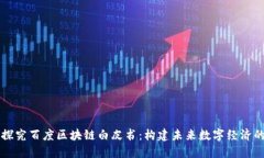 深入探究百度区块链白皮书：构建未来数字经济