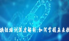 区块链培训深度解析：如何掌握未来技术