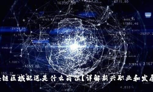 区块链区域配送是什么岗位?详解新兴职业和发展前景