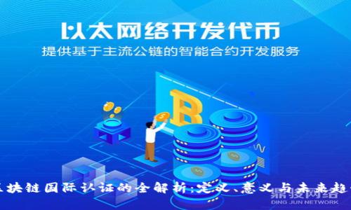 区块链国际认证的全解析:定义、意义与未来趋势