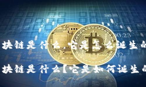 区块链是什么,它是怎么诞生的
区块链是什么?它是如何诞生的?