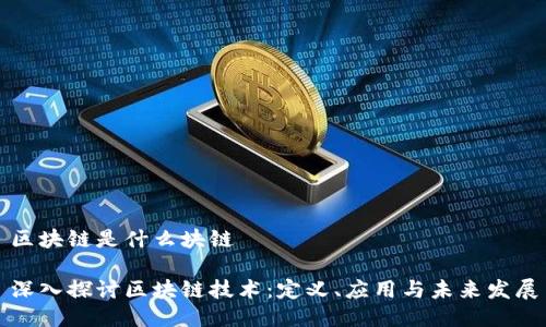 区块链是什么块链
深入探讨区块链技术:定义、应用与未来发展