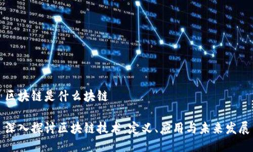 区块链是什么块链
深入探讨区块链技术:定义、应用与未来发展