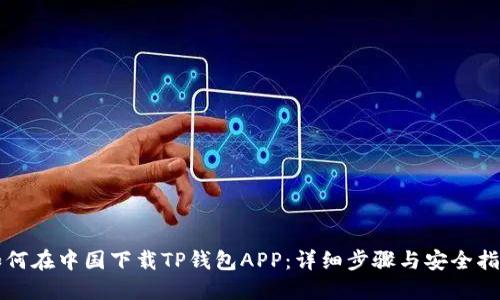 如何在中国下载TP钱包APP:详细步骤与安全指南