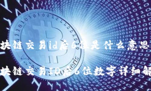 区块链交易id后6位是什么意思
区块链交易ID后6位数字详细解读