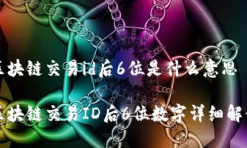 区块链交易id后6位是什么意思
区块链交易ID后6位数字详细解读