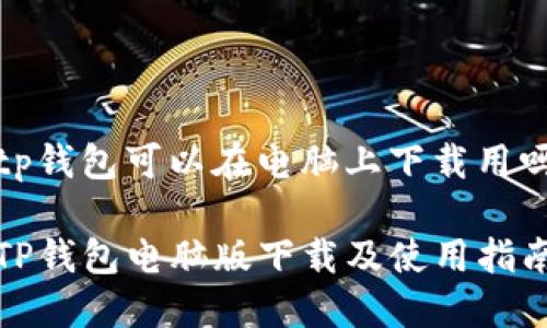 tp钱包可以在电脑上下载用吗
TP钱包电脑版下载及使用指南