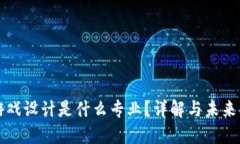 区块链游戏设计是什么专业？详解与未来发展趋