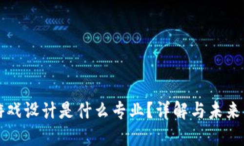 区块链游戏设计是什么专业?详解与未来发展趋势