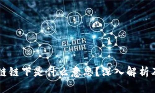 区块链链下是什么意思?深入解析及应用