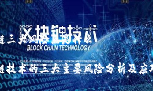 区块链三大风险点是什么
区块链技术的三大主要风险分析及应对策略