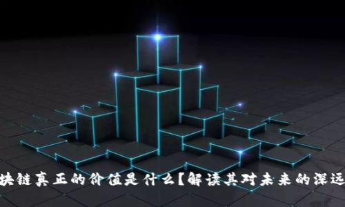 : 区块链真正的价值是什么?解读其对未来的深远影响