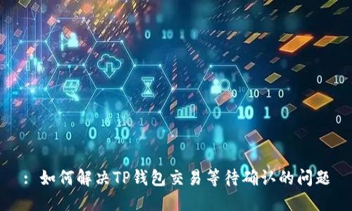 : 如何解决TP钱包交易等待确认的问题
