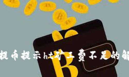 tp钱包提币提示ht矿工费不足的解决方案
