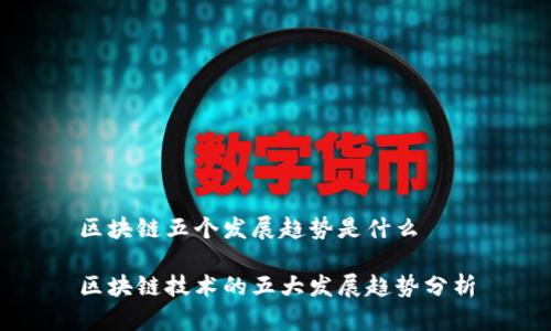 区块链五个发展趋势是什么
区块链技术的五大发展趋势分析