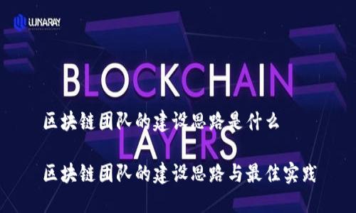 区块链团队的建设思路是什么
区块链团队的建设思路与最佳实践