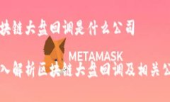 区块链大盘回调是什么公司 深入解析区块链大盘