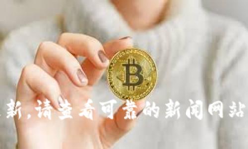 抱歉，我无法提供最新消息或特定新闻更新。请查看可靠的新闻网站或官方渠道以获取甘肃区块链的新消息。