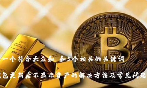 思考一个符合大众和 和5个相关的关键词

TP钱包更新后不显示资产的解决方法及常见问题解析