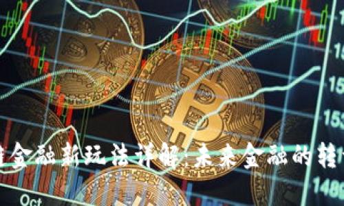 区块链金融新玩法详解:未来金融的转型之路