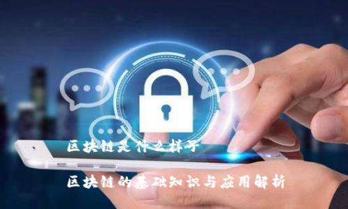 区块链是什么样子
区块链的基础知识与应用解析