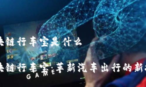 区块链行车宝是什么
区块链行车宝:革新汽车出行的新技术