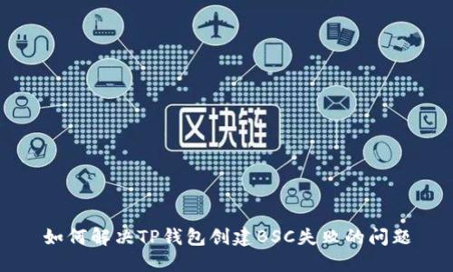 如何解决TP钱包创建BSC失败的问题