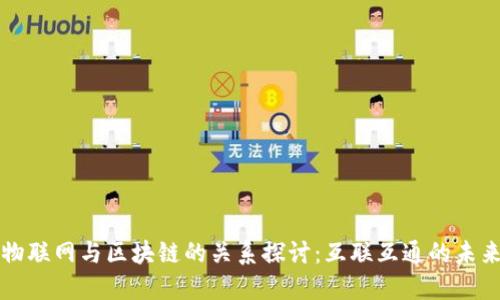 物联网与区块链的关系探讨:互联互通的未来