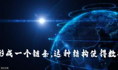 区块链是一种分布式账本技术，能够通过加密和去中心化的方式安全地记录交易和信息。它由一系列按时间顺序连接的“区块”组成，每个区块包含了一组交易数据和一个指向前一个区块的加密哈希值，从而形成一个链条。这种结构使得数据难以篡改，同时所有用户都可以在网络中验证和访问这些数据，确保了透明性和安全性。区块链技术不仅用于加密货币（如比特币），还在供应链管理、智能合约和医疗记录等多个领域展现出广泛的应用潜力。