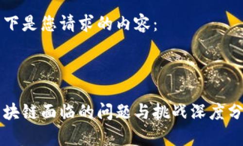 以下是您请求的内容:
区块链面临的问题与挑战深度分析
