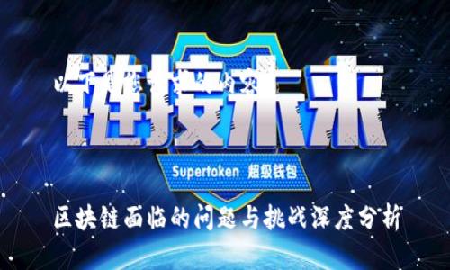 以下是您请求的内容:
区块链面临的问题与挑战深度分析