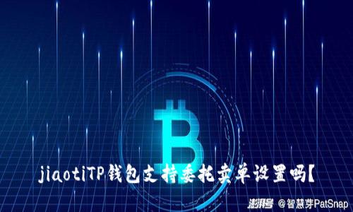 jiaotiTP钱包支持委托卖单设置吗?