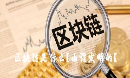 区块链是什么?由谁发明的?