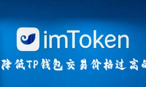 : 如何降低TP钱包交易价格过高的问题?