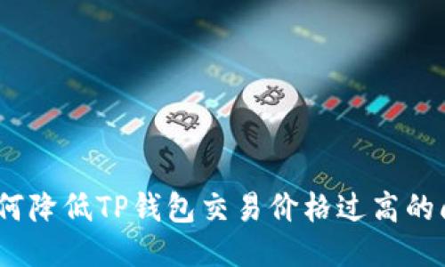 : 如何降低TP钱包交易价格过高的问题?