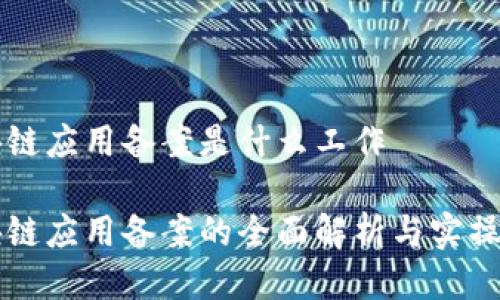区块链应用备案是什么工作
区块链应用备案的全面解析与实操指南