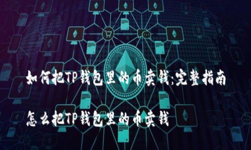 如何把TP钱包里的币卖钱:完整指南
怎么把TP钱包里的币卖钱