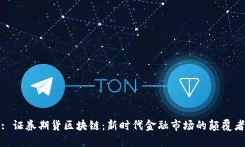 : 证券期货区块链:新时代金融市场的颠覆者