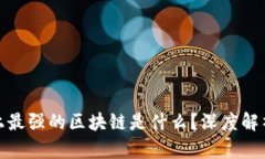 : 世界上最强的区块链是什么？深度解析与对比