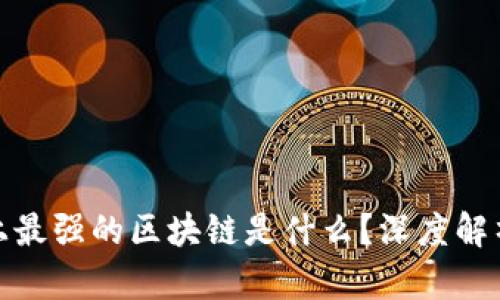 : 世界上最强的区块链是什么?深度解析与对比