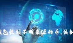 如果TP钱包收到不明来源的币，该如何处理？