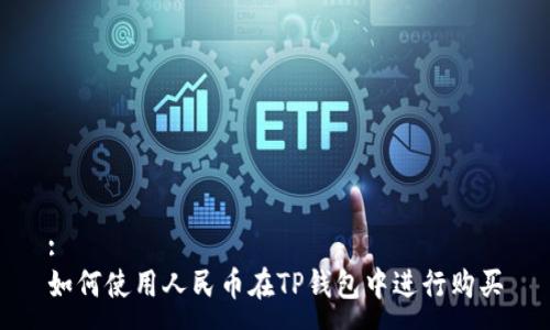 :
如何使用人民币在TP钱包中进行购买