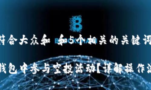 思考一个符合大众和 和5个相关的关键词
如何在TP钱包中参与空投活动?详解操作流程与技巧