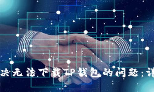 如何解决无法下载TP钱包的问题:详细指南