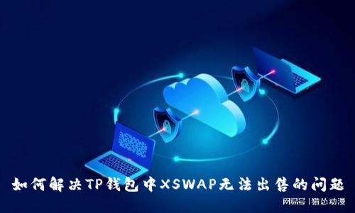 如何解决TP钱包中XSWAP无法出售的问题