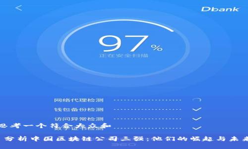 思考一个符合大众和
分析中国区块链公司三强:他们的崛起与未来