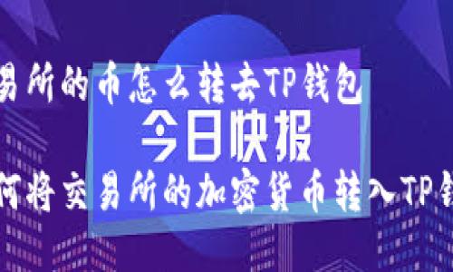 交易所的币怎么转去TP钱包
如何将交易所的加密货币转入TP钱包