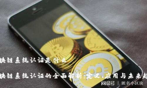 区块链系统认证是什么
区块链系统认证的全面解析:定义、应用与未来趋势