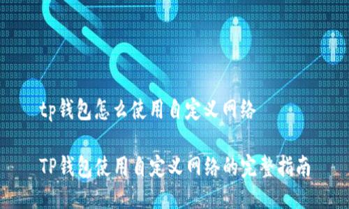 tp钱包怎么使用自定义网络
TP钱包使用自定义网络的完整指南