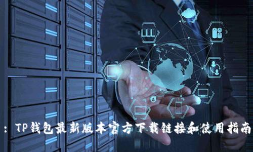 : TP钱包最新版本官方下载链接和使用指南